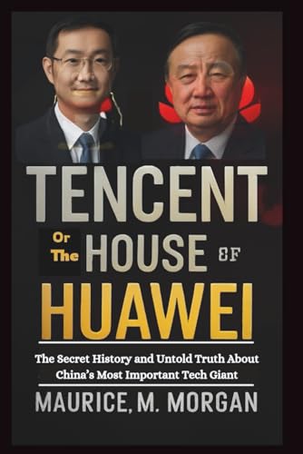 Tencent or the House of Huawei : The Secret History and Untold Truth about China's Most Important Tech Giant