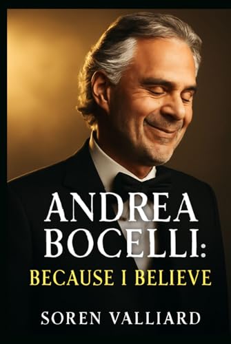 Andrea Bocelli: Because I Believe: The Remarkable Journey of a Tenor Who Transcended Adversity Through Music