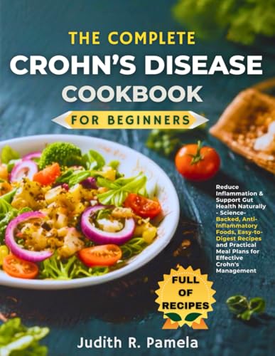 Complete Crohn's Disease Cookbook for Beginners : Reduce Inflammation and Support Gut Health Naturally - Science-Backed, Anti-Inflammatory Foods, Easy-To-Digest Recipes and Practical Meal Plans for Effective Crohn's Management