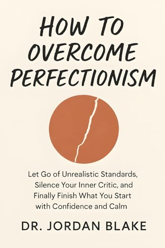 How to Overcome Perfectionism: Let Go of Unrealistic Standards, Silence Your Inner Critic, and Finally Finish What You Start with Confidence and Calm (Personal Mastery Series)