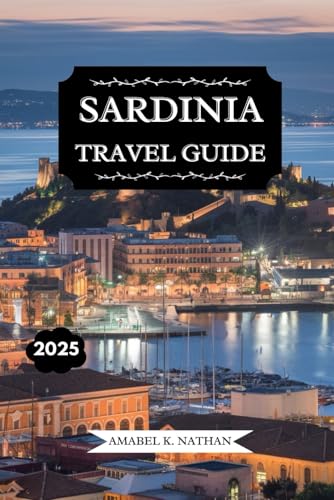 SARDINIA TRAVEL GUIDE 2025: Uncover Hidden Gems, Stunning Beaches, Rich History, Local Cuisine, Must-See Attractions, and Ultimate Tips for an Unforgettable Island Adventure