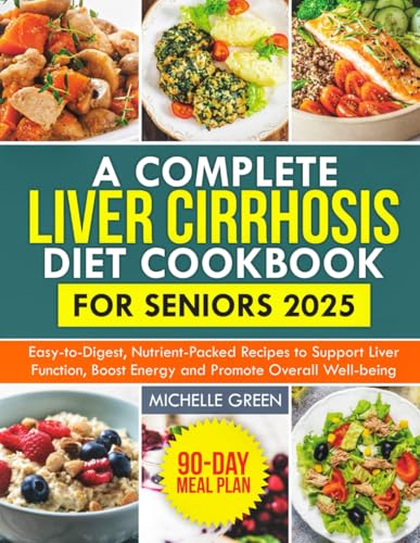 A Complete Liver Cirrhosis Diet Cookbook for Seniors 2025: Easy-to-Digest, Nutrient-Packed Recipes to Support Liver Function, Boost Energy, and Promote Overall Well-Being