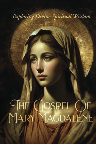 The Gospel Of Mary Magdalene: Exploring Divine Spiritual Wisdom