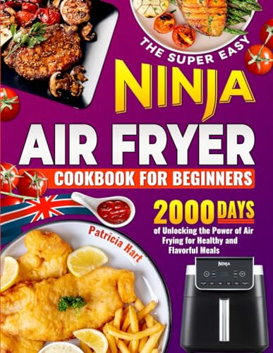 The Super Easy Ninja Air Fryer Cookbook for Beginners: 2000 Days of Unlocking the Power of Air Frying for Healthy and Flavorful Meals
