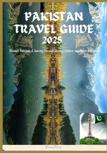 PAKISTAN TRAVEL GUIDE 2025: Discover Pakistan: A Journey Through History Culture and Natural Wonders