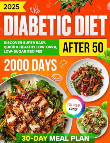 Diabetic Diet After 50 : Discover over 2000 Days of Super Easy, Quick and Healthy Low-Carb, Low-Sugar Recipes with a Comprehensive 30-Day Meal Plan for Managing Type 2 Diabetes