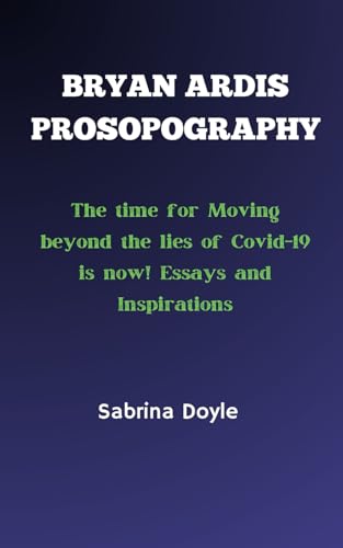 BRYAN ARDIS PROSOPOGRAPHY: The time for Moving beyond the lies of Covid-19 is now! Essays and Inspirations