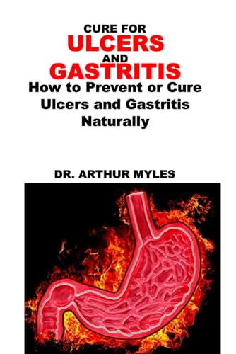 CURE FOR ULCERS AND GASTRITIS: How to Prevent or Cure Ulcers and Gastritis Naturally