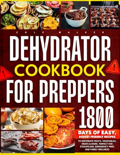 Dehydrator Cookbook for Preppers : 1800 Days of Easy, Budget-Friendly Recipes to Dehydrate Fruits, Vegetables, Meats and More. Perfect for Stockpiling, Emergency Prep, and Family Wellness