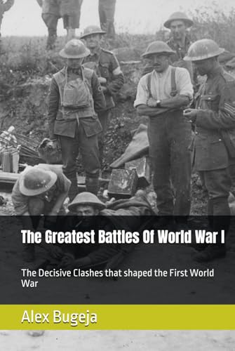 The Greatest Battles Of World War I: The Decisive Clashes that shaped the First World War