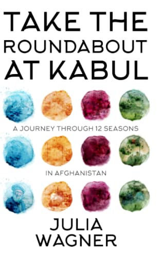 Take the Roundabout at Kabul: A Journey Through 12 Seasons in Afghanistan