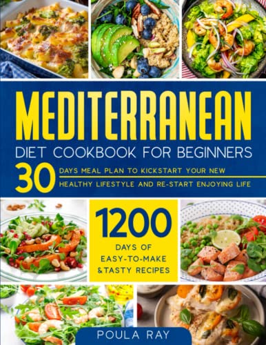 Mediterranean Diet Cookbook for Beginners : 1200 Days of Easy-To-Make and Tasty Recipes with a 30 Days Meal Plan to Kickstart Your New Healthy Lifestyle and Re-Start Enjoying Life