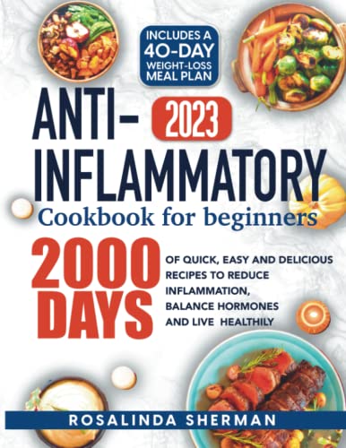 Anti-Inflammatory Cookbook for Beginners 2023 : 2000 Days of Quick, Easy and Delicious Recipes to Reduce Inflammation, Balance Hormones and Live Healthily Includes a 40-Day Weight-Loss Meal Plan