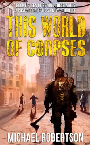 This World of Corpses: A Post-Apocalyptic Survival Thriller (Beyond These Walls)