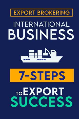 7 Steps to Export Success And Export Brokering: The Fast Track Guide and 7-Steps to Export Success & How You Can Successfully Broker Deals in The International Trade (Real-Life Examples Inside)