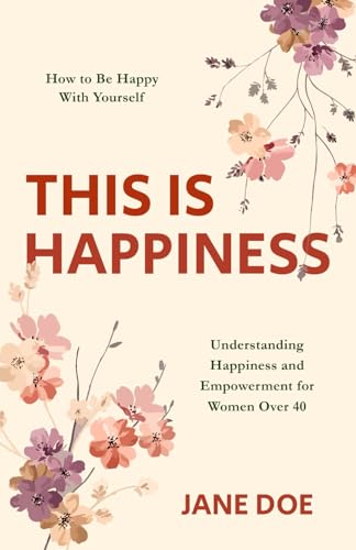 This Is Happiness : How to Be Happy with Yourself - Understanding Happiness and Empowerment for Women Over 40