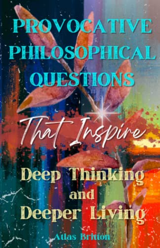 Provocative Philosophical Questions That Inspire Deep Thinking and Deeper Living