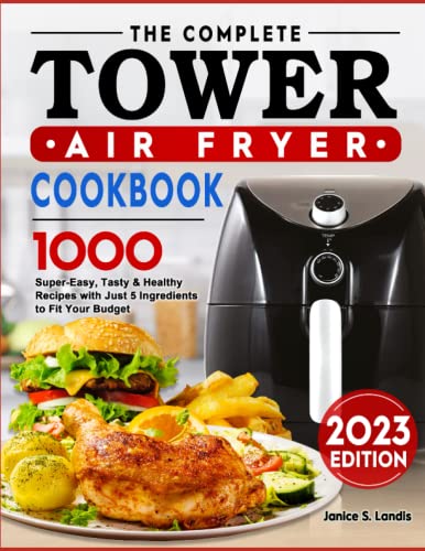 Complete Tower Air Fryer Cookbook : 1000 Super-Easy, Tasty and Healthy Recipes with Just 5 Ingredients to Fit Your Budget