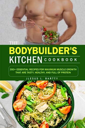 THE BODYBUILDER'S KITCHEN COOKBOOK: 350+ Essential Recipes For Maximum Muscle Growth That Are Tasty, Healthy, And Full Of Protein