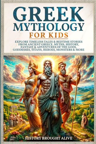 Greek Mythology for Kids: Explore Timeless Tales and Bedtime Stories from Ancient Greece. Myths, History, Fantasy and Adventures of the Gods, Goddesses, Titans, Heroes, Monsters and More