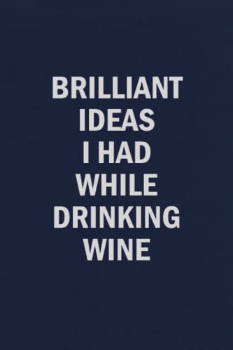Brilliant Ideas I Had While Drinking Wine: Funny Blank Lined Journal Coworker Notebook