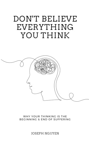 Don't Believe Everything You Think : Why Your Thinking Is the Beginning and End of Suffering