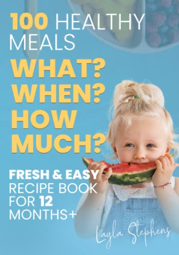 100 Healthy Meals, Fresh & Easy Recipe Book for 12 Months+ : What, When and How Much to Feed Your Toddler