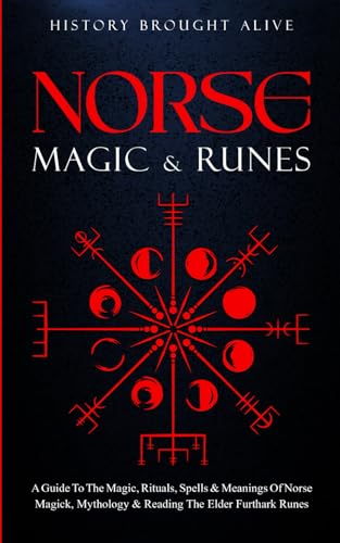 Norse Magic and Runes: a Guide to the Magic, Rituals, Spells and Meanings of Norse Magick, Mythology and Reading the Elder Futhark Runes