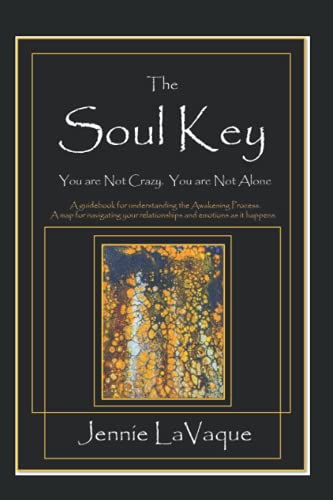 The Soul Key: You Are Not Crazy. You Are Not Alone.: A guidebook for understanding the Awakening Process. A map for navigating your relationships and emotions as it happens.