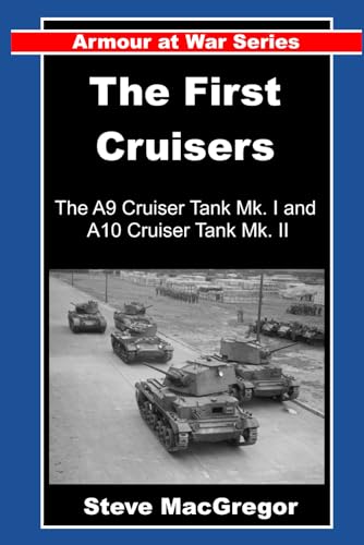 The First Cruisers: The origin, design, development, production and operational use of the British A9 Cruiser Tank Mk. I and A10 Cruiser Tank Mk. II (Armour at War)