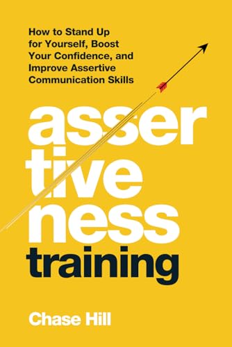 Assertiveness Training: How to Stand Up for Yourself, Boost Your Confidence, and Improve Assertive Communication Skills (Master the Art of Self-Improvement)