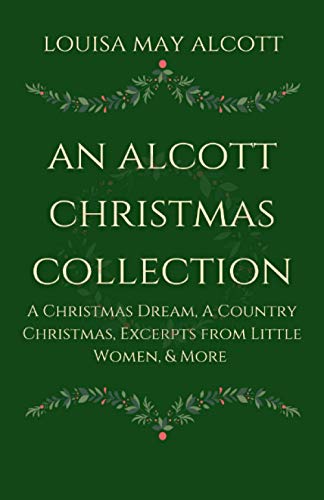 Alcott Christmas Collection : A Christmas Dream, a Country Christmas, Excerpts from Little Women, and More