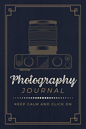 Photography Journal: Keep Calm and Click on a Logbook to Document Camera Settings, Photo Sessions and Shot Notes Organizer Notebook for Photographers, Lensmen and Shutterbugs
