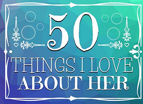50 Things I Love About Her: 100 Page Fun Gift Book For Girlfriend | Perfect Valentines, Anniversary or Birthday Gift For Her | Cute Fill-in The Blanks ... for Your Partner | Funny Party Games x 2
