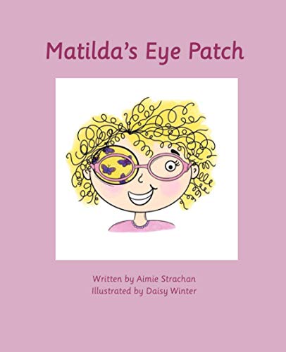 Matilda's Eye Patch : A Positive Children's Guide to Eye Patching