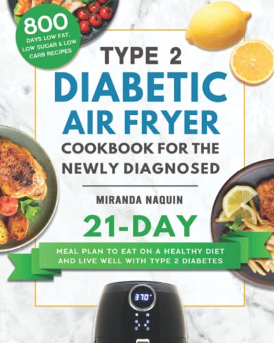 Type 2 Diabetic Air Fryer Cookbook for the Newly Diagnosed : 800 Days Low Fat, Low Sugar and Low Carb Recipes with 21-Day Meal Plan to Eat on a Healthy Diet and Live Well with Type 2 Diabetes