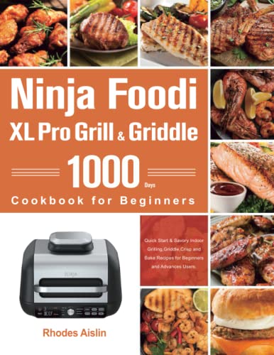 Ninja Foodi XL Pro Grill and Griddle Cookbook for Beginners : 1000-Day Quick Start and Savory Indoor Grilling,Griddle,Crisp and Bake Recipes for Beginners and Advances Users
