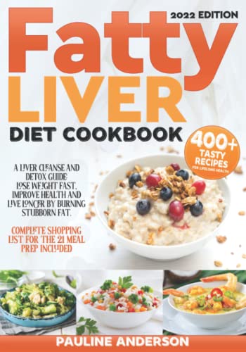 FATTY LIVER DIET COOKBOOK: A Liver Cleanse And Detox Guide: Lose Weight Fast, Improve Health And Live Longer By Burning Stubborn Fat. Complete Shopping List For The 21 Days Meal Prep Included!