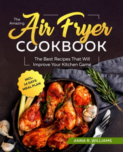The Amazing Air Fryer Cookbook: The Best Recipes That Will Improve Your Kitchen Game