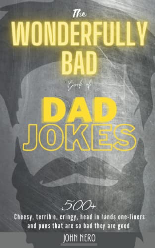 The Wonderfully Bad Book of Dad Jokes: 500+ Cheesy, terrible, cringy, head in hands one-liners and puns that are so bad they are good, a great gift for new fathers, become a hilarious funny Dad