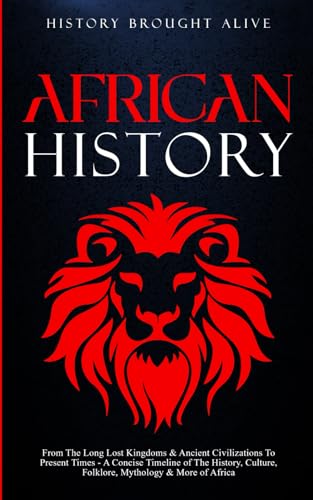 African History: Explore the Amazing Timeline of the World's Richest Continent - the History, Culture, Folklore, Mythology and More of Africa