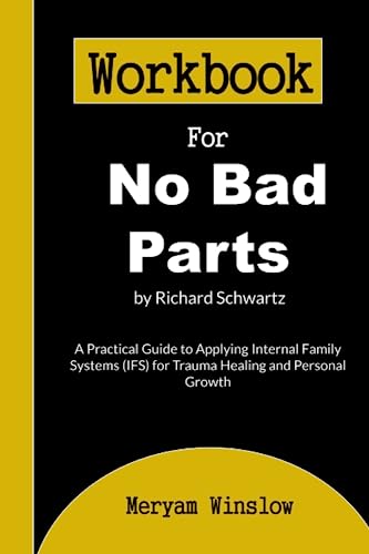 Workbook for No Bad Parts by Richard Schwartz: A Practical Guide to Applying Internal Family Systems (IFS) for Trauma Healing and Personal Growth