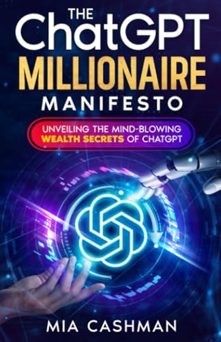 The ChatGPT Millionaire Manifesto: Unveiling the Mind-Blowing Wealth Secrets of ChatGPT