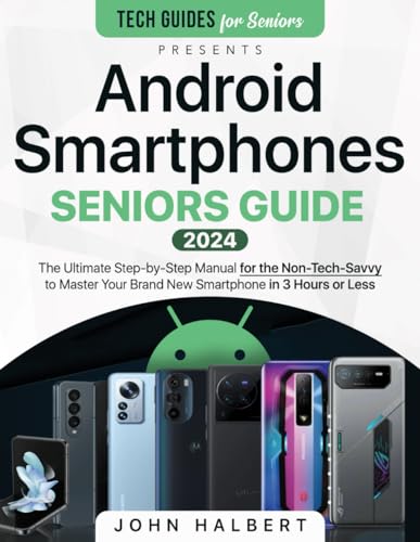 Android Smartphones Seniors Guide: The Ultimate Step-by-Step Manual for the Non-Tech-Savvy to Master Your Brand New Smartphone in 3 Hours or Less (Tech guides for Seniors)