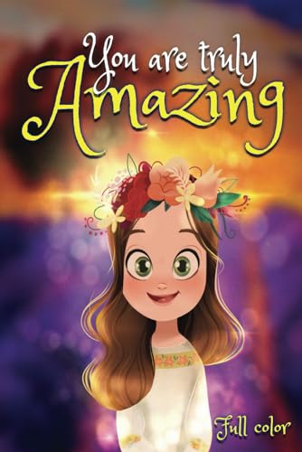 You are truly Amazing: Inspiring and Empowering Short Stories About Self-Love, Courage, Confidence, Friendship, Ages 6-10: Motivational and uplifting ... strength, teamwork, kindness, perseverance