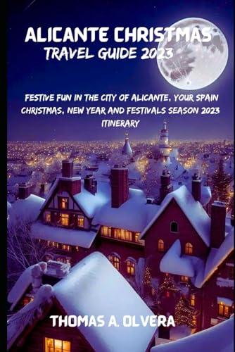 ALICANTE CHRISTMAS TRAVEL GUIDE 2023: Festive Fun in the City of Alicante, Your Spain Christmas, New Year and Festivals Season 2023 Itinerary (Treasure Troves of Travel: Unveiling Hidden Gems)