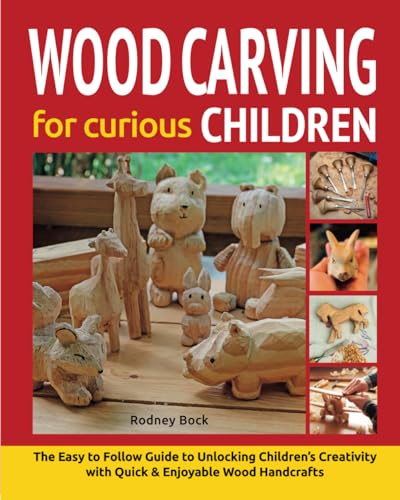 Wood Carving for Curious Children : The Easy-To-Follow Guide to Unlocking Children's Creativity with Quick and Fun Wood Handcrafts