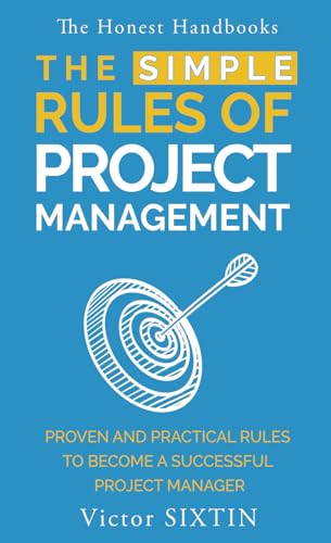 The Simple Rules of Project Management: Proven and practical rules to become a successful project manager (The Honest Handbooks)