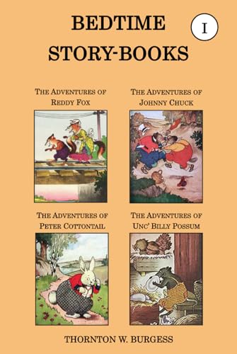 Thornton W. Burgess Collection - the Bedtime Story-Books, Vol I: the Adventures of Reddy Fox, the Adventures of Johnny Chuck, the Adventures of Peter Cottontail, and the Adventures of Unc' Billy Possum