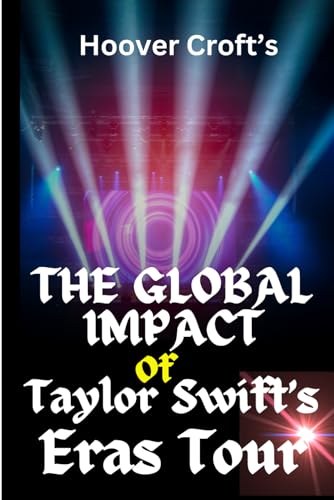 The Global Impact Of Taylor Swift's Eras Tour.: A Global Phenomenon That Cuts Across Cultural and Economic Boundaries, Officially Titling Her A Billionaire and The Queen Of Pop